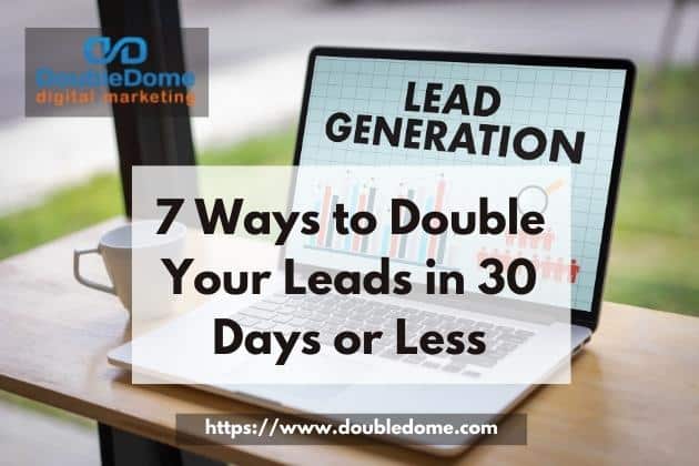 7 Ways to Double Your Leads in 30 Days or Less