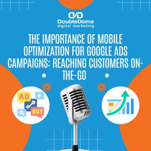 The Importance of Mobile Optimization for Google Ads Campaigns: Reaching Customers On-The-Go